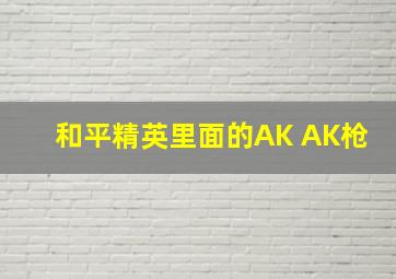 和平精英里面的AK AK枪